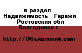  в раздел : Недвижимость » Гаражи . Ростовская обл.,Волгодонск г.